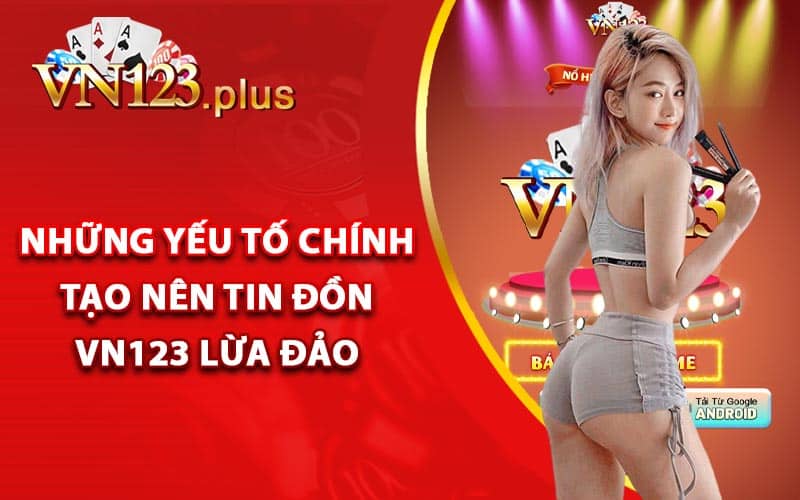 Vn123 Lừa Đảo - Sự Thật Vn123 Win Có Uy Tín Không? 2 Những yếu tố chính tạo nên tin đồn Vn123 lừa đảo