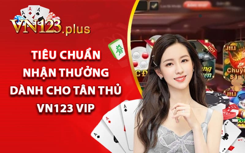 Vn123 vip - Gia Nhập Thành Viên Tặng Thưởng Bất Ngờ 3 Tiêu chuẩn nhận thưởng dành cho tân thủ Vn123 vip