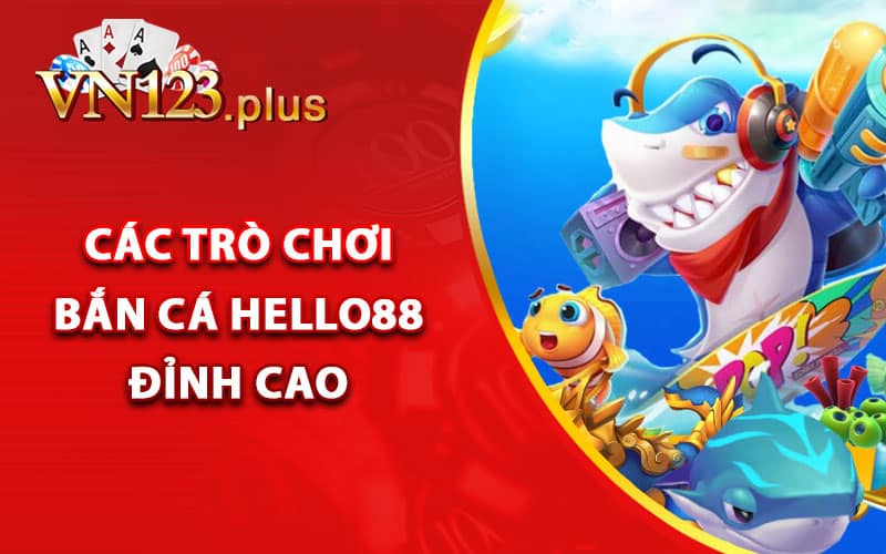 Bắn Cá Hello88 - Trải Nghiệm Săn Cá Thưởng Nóng Mỗi Ngày 3 Các trò chơi bắn cá Hello88 đỉnh cao
